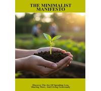The Minimalist Manifesto: Discover The Joy Of Spending Less, Sharing More, And Living Generously