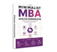 The Minimalist MBA: Effective Communication | Practical Guide to Clear Speaking, Active Listening, Persuasion, Feedback, Negotiation, Presentations, Collaboration, Trust & Workplace Influence