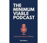 The Minimum Viable Podcast: Launch Your Show in 30 Days