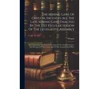 The Mining Laws Of Oregon, Includes All The Late Mining Laws Enacted (Tascabile)