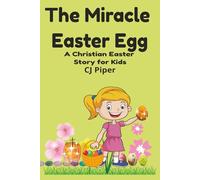 The Miracle Easter Egg: A Christian Easter Story for Kids About the True Meaning of Easter and Jesus’ Resurrection