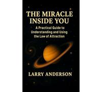 The Miracle Inside You: A Practical Guide to Understand and Using the Law Of Attraction