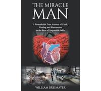 The Miracle Man: A Remarkable True Account of Faith, Healing and Restoration in the Face of Impossible Odds