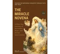 THE MIRACLE NOVENA: Prayers for Impossible Requests Through Faith and Trust: A Nine-Day Journey of Surrender, Hope, and Divine Intervention