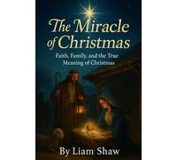 THE MIRACLE OF CHRISTMAS: Faith, Family, and the True Meaning of Christmas