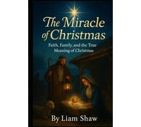 THE MIRACLE OF CHRISTMAS: Faith, Family, and the True Meaning of Christmas