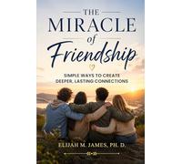 The Miracle of Friendship: Simple Ways to Create Deeper, Lasting Connections