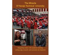 The Miracle of Navajo Technical University: A Unique Institution of Higher Learning Integrating Trades Education with Academic Learning, Rigorous Research, and Economic Development
