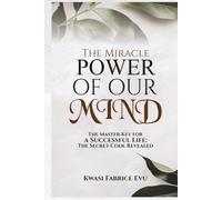 The Miracle Power Of Our Mind: The Master Key For A Successful Life: The Secret Code Revealed
