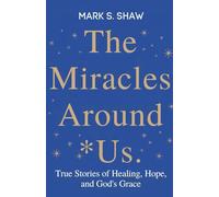 The Miracles Around Us: True Stories of Healing, Hope, and God’s Grace