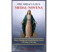 THE MIRACULOUS MEDAL NOVENA: History, Meaning, and Powerful Nine-Day Prayers with Litany to Our Lady