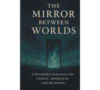 The Mirror Between Worlds: A Recorded Dialogue on Choice, Awareness, and Becoming