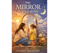 The Mirror in your Home: Raising Children by Becoming the Example