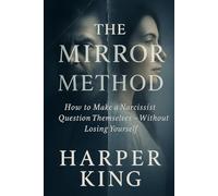 The Mirror Method: How to Make a Narcissist Question Themselves - Without Losing Yourself