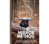 The Mirror Method: How Your Most Frustrating People Reveal Your Hidden Self-And How to Use That to Heal, Grow, and Transform Your Relationships