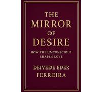 The Mirror of Desire: How the Unconscious Shapes Love