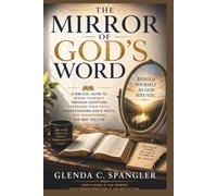 The Mirror of God's Word: A Biblical Guide to Seeing Yourself Through Scripture, Deepening Your Faith, Understanding God's Truth, and Transforming the Way You Live