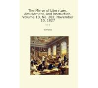 The Mirror of Literature, Amusement, and Instruction. Volume 10, No. 282, November 10, 1827