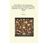 The Mirror of Literature, Amusement, and Instruction. Volume 13, No. 377, June 27, 1829