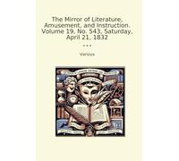 The Mirror of Literature, Amusement, and Instruction. Volume 19, No. 543, Saturday, April 21, 1832