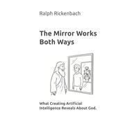 The Mirror Works Both Ways: What Creating Artificial Intelligence Reveals About God.