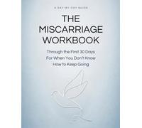 The Miscarriage Workbook: A Day-by-Day Guide Through the First 30 Days For When You Don't Know How to Keep Going
