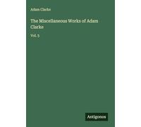 The Miscellaneous Works of Adam Clarke: Vol. 5