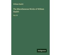 The Miscellaneous Works of William Hazlitt: Vol. IV