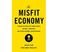 The Misfit Economy: Lessons in Creativity from Pirates, Hackers, Gangsters, and Other Informal Entrepreneurs