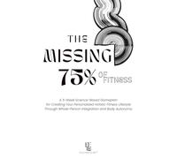 The Missing 75% of Fitness: A 5-Week Science-Based Gameplan for Creating Your Personalized Holistic Fitness Lifestyle Through Whole-Person Integration and Body Autonomy