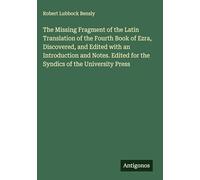 The Missing Fragment of the Latin Translation of the Fourth Book of Ezra, Discovered, and Edited with an Introduction and Notes. Edited for the Syndics of the University Press