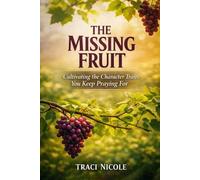 The Missing Fruit: Cultivating the Character Traits You Keep Praying For