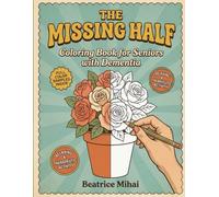 The Missing Half: A Dementia-Friendly Coloring Book for Seniors with Large-Print Flowers, Half-Colored Examples, Simple Designs, and Cognitive Stimulation Activities