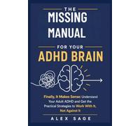 The Missing Manual for Your ADHD Brain: Finally, It Makes Sense: Understand Your Adult ADHD and Get the Practical Strategies to Work With It, Not Against It