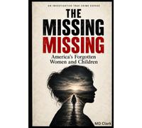 The Missing Missing: America's Forgotten Women and Children: An investigative true crime expose