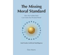 The Missing Moral Standard: How the Golden Rule Can Unite Our Divided World and Guide Artificial Intelligence