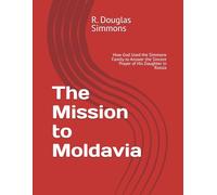 The Mission to Moldovia: How God Used the Simmons Family to Answer the Sincere Prayer of His Daughter in Russia