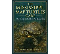 THE MISSISSIPPI MAP TURTLES CARE: The complete guide to pet ownership