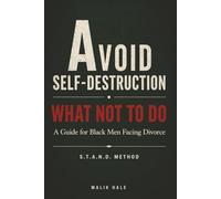THE MISTAKES THAT WILL COST YOU: A Guide for Black Men Navigating Divorce Without Self-Destructing: A - Avoid Self-Destruction