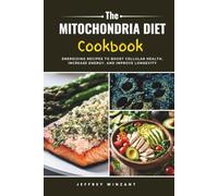 The Mitochondria Diet Cookbook: Energizing Recipes to Boost Cellular Health, Increase Energy, and Improve Longevity