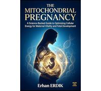 THE MITOCHONDRIAL PREGNANCY: A Science-Backed Guide to Optimizing Cellular Energy for Maternal Vitality and Fetal Development