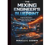 The Mixing Engineer’s Blueprint: A Step-by-Step Guide to Crafting Clear, Powerful, Professional Mixes in Any Studio