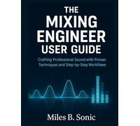 THE MIXING ENGINEER USER GUIDE: Crafting Professional Sound with Proven Techniques and Step-by-Step Workflows
