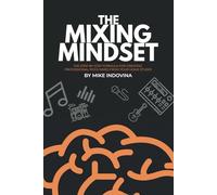 The Mixing Mindset: The Step-By-Step Formula For Creating Professional Rock Mixes From Your Home Studio