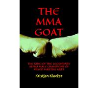 THE MMA GOAT: THE KING OF THE LEGENDARY ALPHA MALE CHAMPIONS OF MIXED MARTIAL ARTS