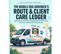 The Mobile Dog Groomer's Route & Client Care Ledger: Appointments, Pet Profiles, Grooming Notes, Route Planning, Van Checks, Payments & Rebooking Records