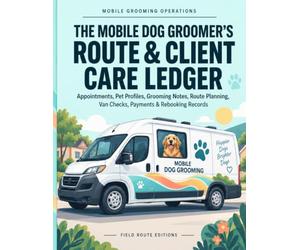 The Mobile Dog Groomer's Route & Client Care Ledger: Appointments, Pet Profiles, Grooming Notes, Route Planning, Van Checks, Payments & Rebooking Records