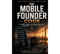 THE MOBILE FOUNDER CODE: 18 LAWS TO BUILD, AUTOMATE AND SCALE A BUSINESS FROM YOUR PHONE