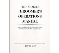 The Mobile Groomer's Operations Manual: Daily workflows, routing, time management, and efficiency