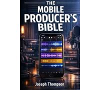 THE MOBILE PRODUCER’S BIBLE: A Complete Beginner’s Guide to Making Music on GarageBand iPhone